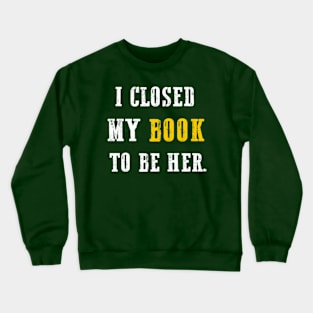 I Closed My Book To Be Her Crewneck Sweatshirt